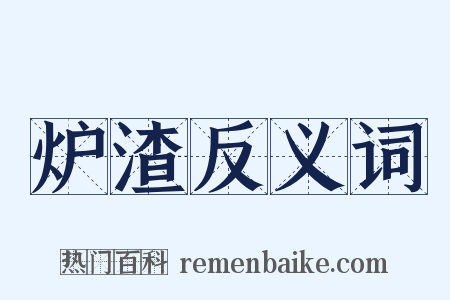 炉渣反义词是什么意思的图片